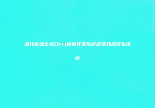 湖北省瑞士进口ITI种植牙医院排名及知名医生推荐