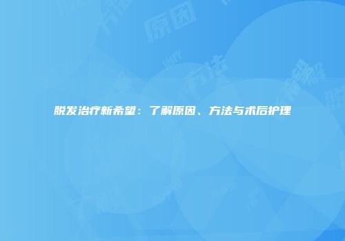 脱发治疗新希望：了解原因、方法与术后护理