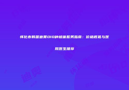 怀化市韩国迪奥DIO种植体服务指南：价格概览与医院医生推荐