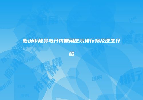 临汾市隆鼻与开内眼角医院排行榜及医生介绍