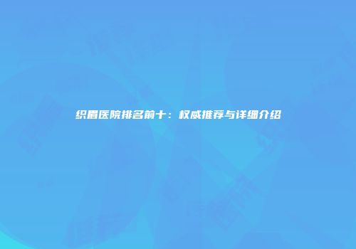 织眉医院排名前十：权威推荐与详细介绍