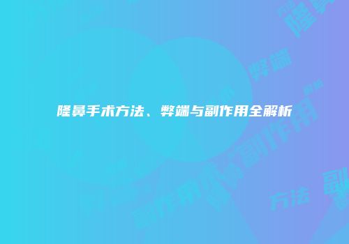 隆鼻手术方法、弊端与副作用全解析