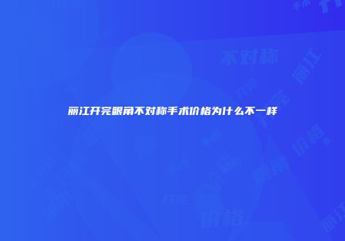 丽江开完眼角不对称手术价格为什么不一样