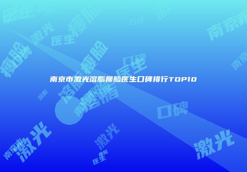 南京市激光溶脂瘦脸医生口碑排行TOP10