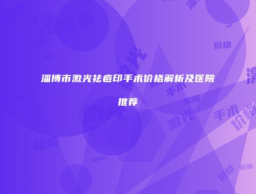淄博市激光祛痘印手术价格解析及医院推荐