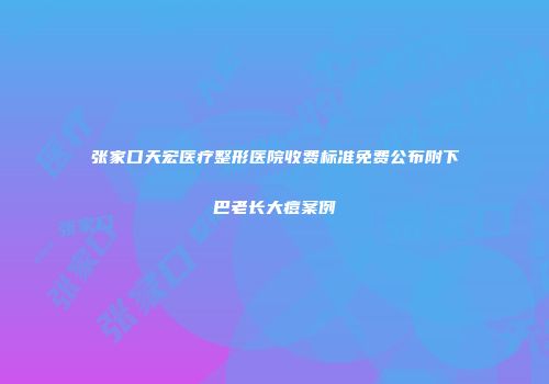 张家口天宏医疗整形医院收费标准免费公布附下巴老长大痘案例