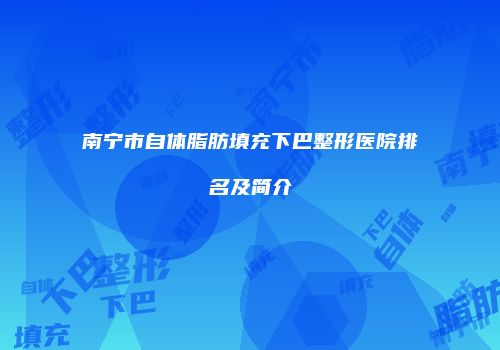 南宁市自体脂肪填充下巴整形医院排名及简介