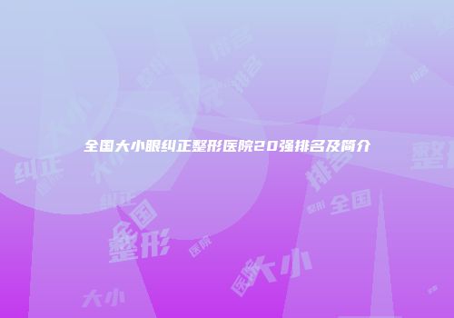 全国大小眼纠正整形医院20强排名及简介