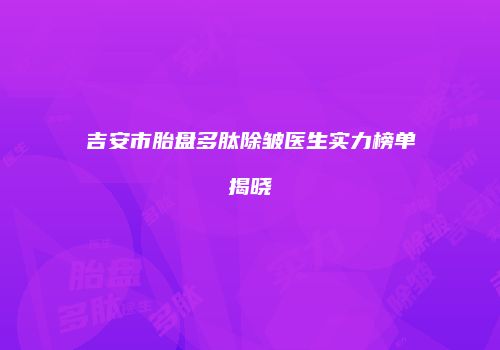 吉安市胎盘多肽除皱医生实力榜单揭晓