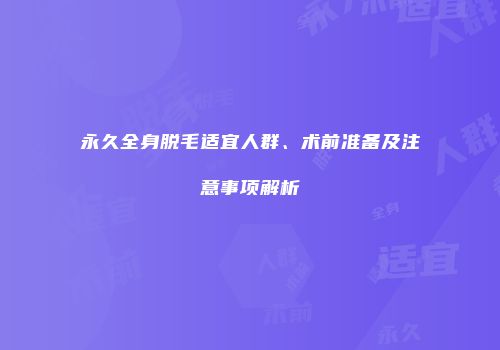 永久全身脱毛适宜人群、术前准备及注意事项解析