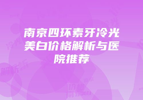南京四环素牙冷光美白价格解析与医院推荐