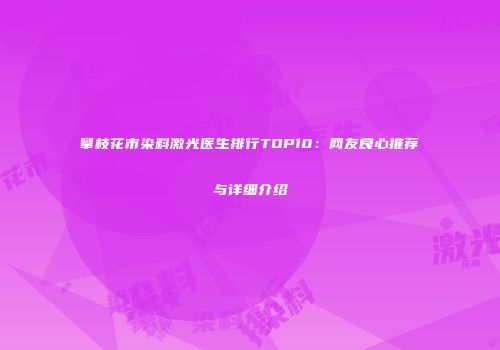 攀枝花市染料激光医生排行TOP10：网友良心推荐与详细介绍