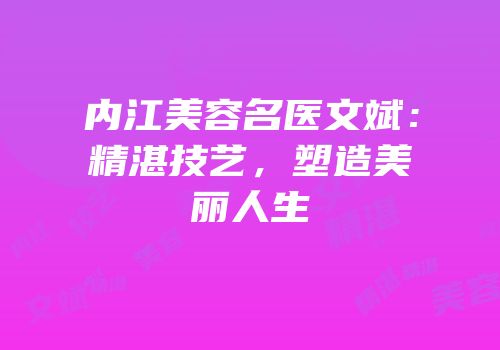 内江美容名医文斌：精湛技艺，塑造美丽人生