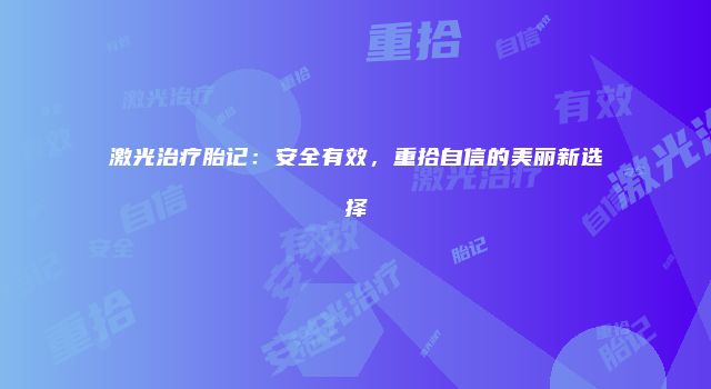 激光治疗胎记：安全有效，重拾自信的美丽新选择