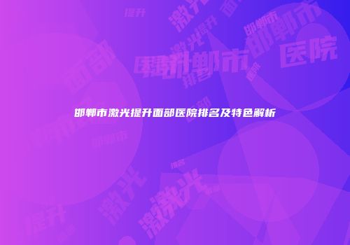 邯郸市激光提升面部医院排名及特色解析