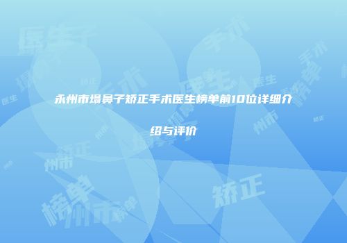 永州市塌鼻子矫正手术医生榜单前10位详细介绍与评价