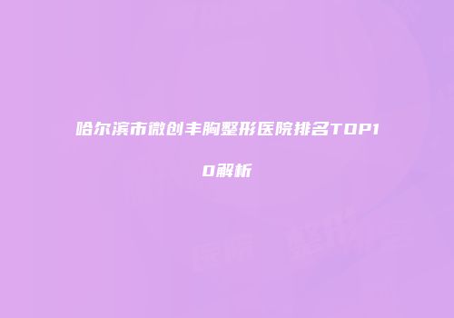 哈尔滨市微创丰胸整形医院排名TOP10解析