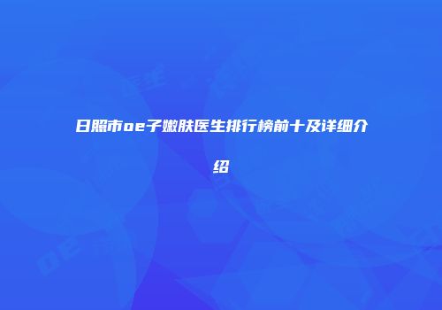 日照市oe子嫩肤医生排行榜前十及详细介绍