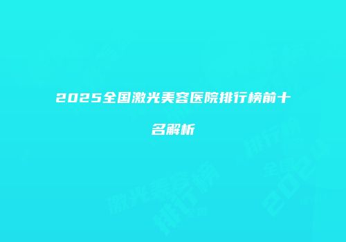 2025全国激光美容医院排行榜前十名解析