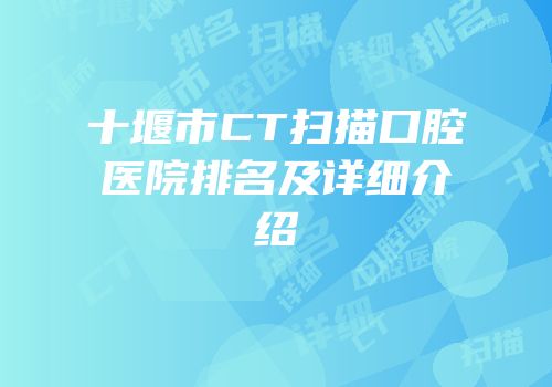 十堰市CT扫描口腔医院排名及详细介绍