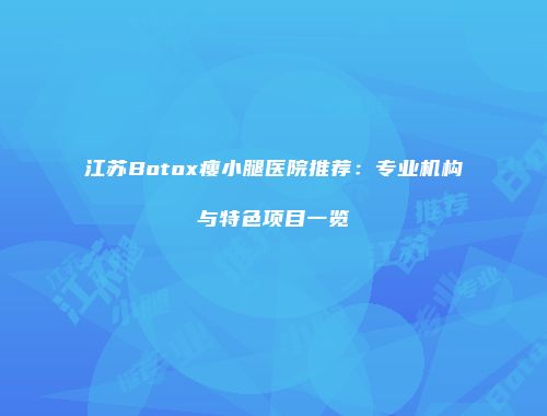 江苏Botox瘦小腿医院推荐：专业机构与特色项目一览