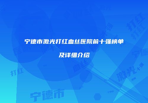 宁德市激光打红血丝医院前十强榜单及详细介绍