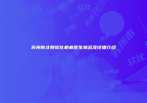 苏州市注射软化疤痕医生排名及详细介绍