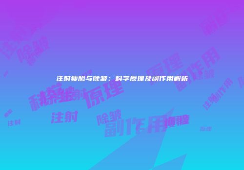注射瘦脸与除皱：科学原理及副作用解析