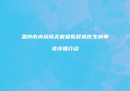 温州市内窥镜无痕吸脂权威医生榜单及详细介绍