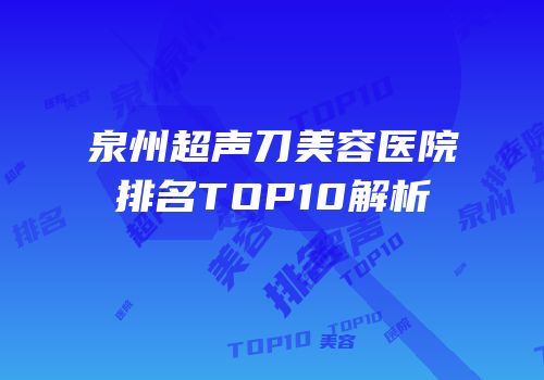 泉州超声刀美容医院排名TOP10解析