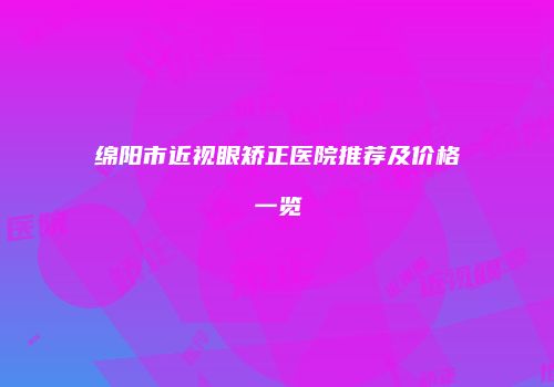 绵阳市近视眼矫正医院推荐及价格一览