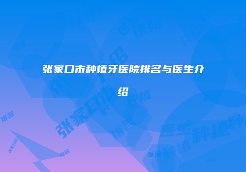 张家口市种植牙医院排名与医生介绍