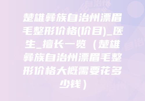 楚雄彝族自治州漂眉毛整形价格(价目)_医生_擅长一览（楚雄彝族自治州漂眉毛整形价格大概需要花多少钱）