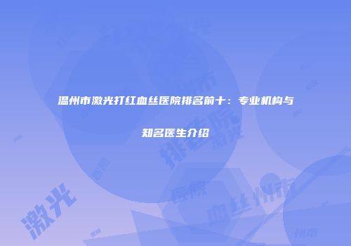 温州市激光打红血丝医院排名前十：专业机构与知名医生介绍