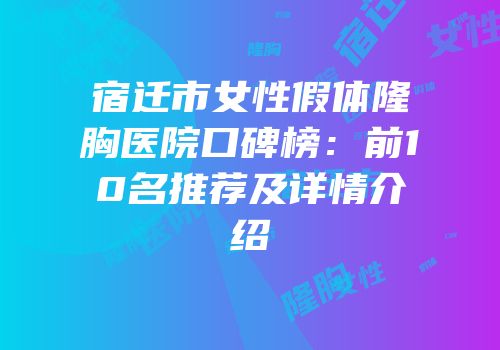 宿迁市女性假体隆胸医院口碑榜：前10名推荐及详情介绍