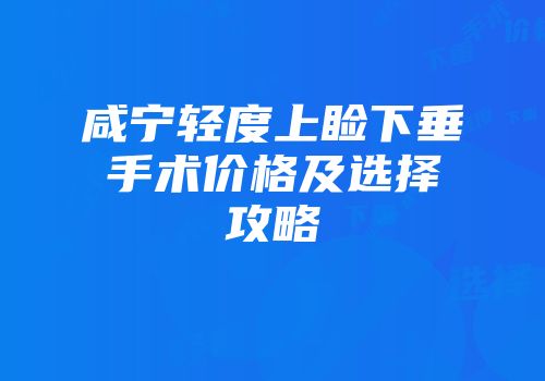 咸宁轻度上睑下垂手术价格及选择攻略