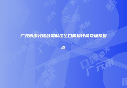 广元市激光嫩肤美肤医生口碑排行榜及推荐盘点
