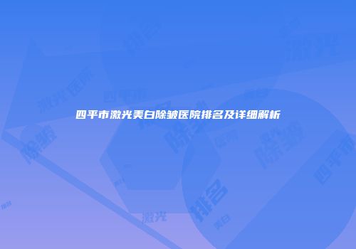 四平市激光美白除皱医院排名及详细解析