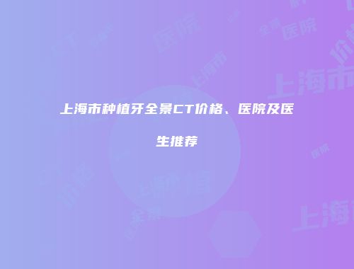 上海市种植牙全景CT价格、医院及医生推荐