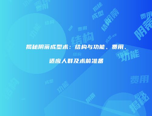 揭秘阴蒂成型术：结构与功能、费用、适应人群及术前准备