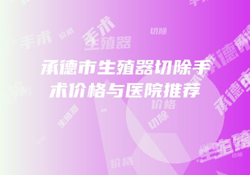 承德市生殖器切除手术价格与医院推荐