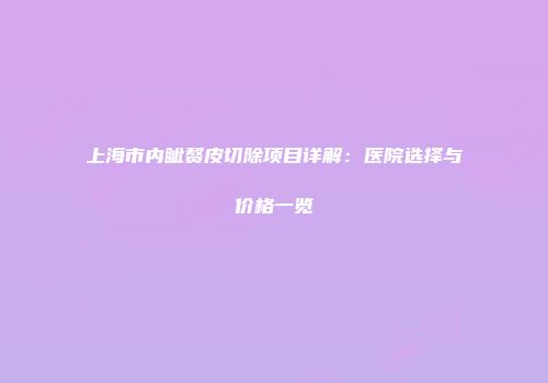 上海市内眦赘皮切除项目详解：医院选择与价格一览