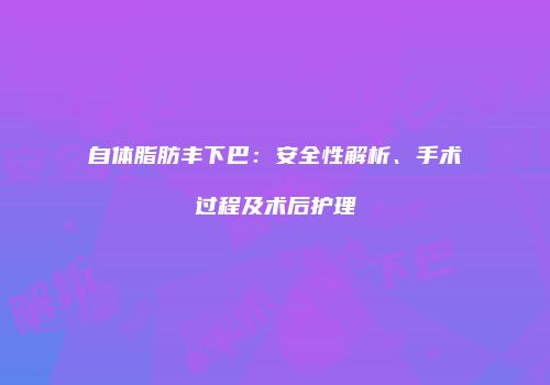 自体脂肪丰下巴：安全性解析、手术过程及术后护理