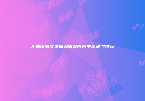 无锡市膨体垫鼻假体整形医生风采与推荐