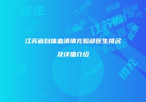 江苏省自体血清填充脸部医生排名及详细介绍