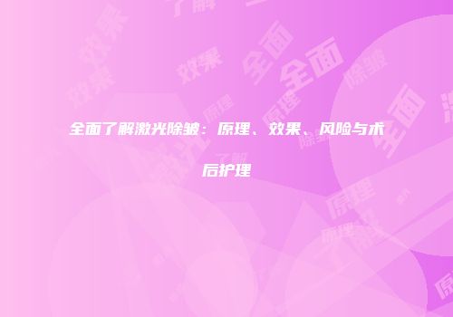 全面了解激光除皱：原理、效果、风险与术后护理
