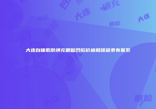 大连自体脂肪填充眼睑凹陷价格和啥因素有联系