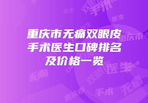 重庆市无痛双眼皮手术医生口碑排名及价格一览