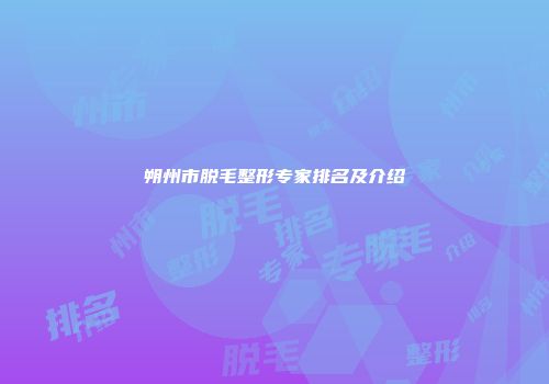 朔州市脱毛整形专家排名及介绍