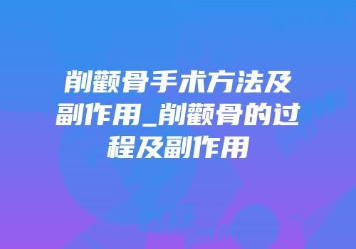 削颧骨手术方法及副作用_削颧骨的过程及副作用